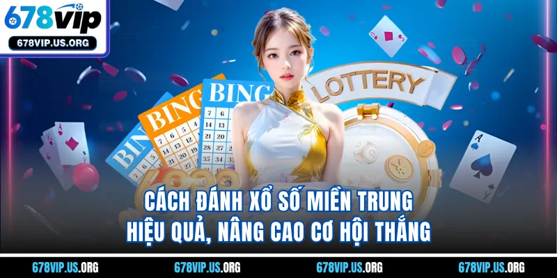 Cách đánh xổ số miền Trung hiệu quả, nâng cao cơ hội thắng