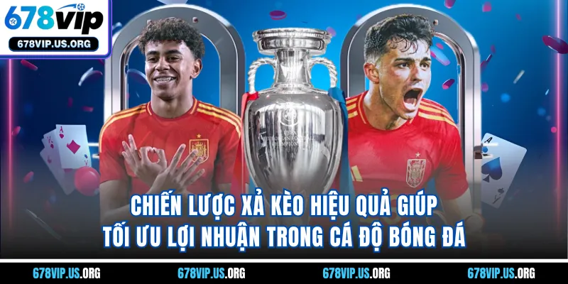 Chiến lược xả kèo hiệu quả giúp tối ưu lợi nhuận trong cá độ bóng đá