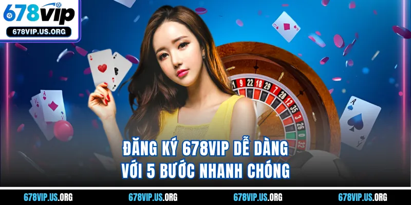 Đăng ký 678VIP dễ dàng với 5 bước nhanh chóng