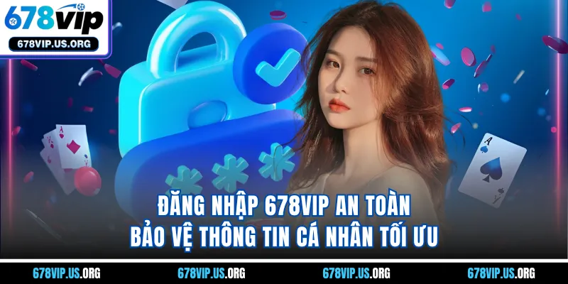 Đăng nhập 678VIP an toàn bảo vệ thông tin cá nhân tối ưu