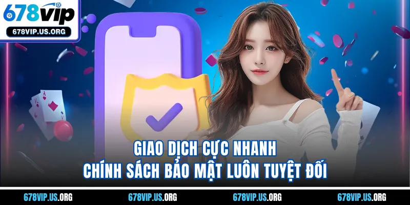 Giao dịch cực nhanh, chính sách bảo mật luôn tuyệt đối 