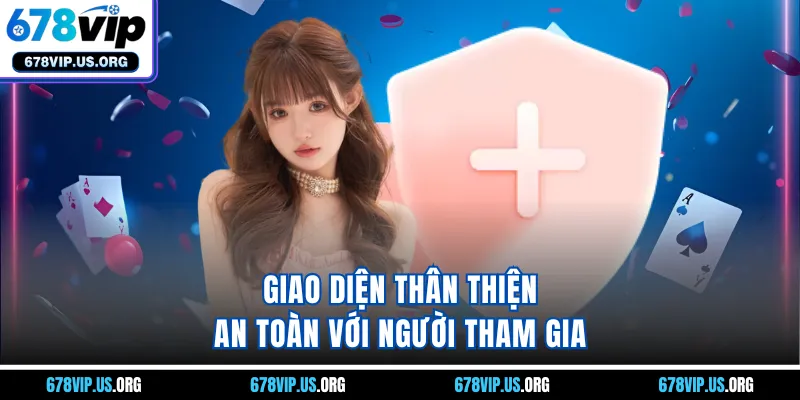 Giao diện thân thiện, an toàn với người tham gia