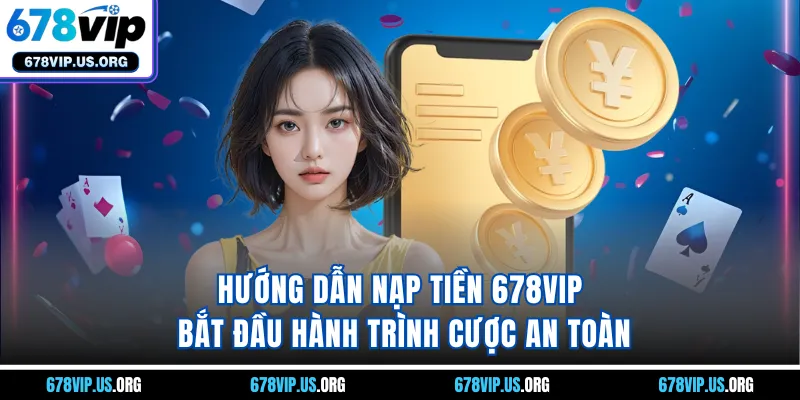 Hướng dẫn nạp tiền 678VIP: Bắt đầu hành trình cược an toàn
