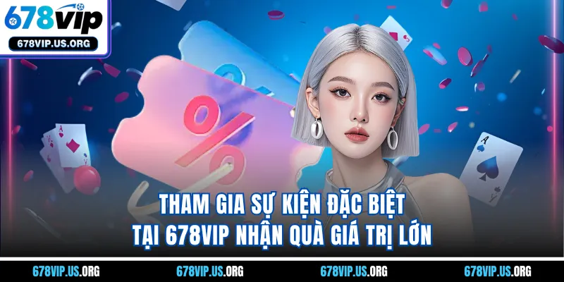 Tham gia sự kiện đặc biệt tại 678VIP nhận quà giá trị lớn