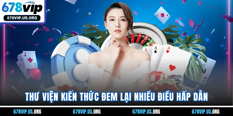 Thư viện kiến thức đem lại nhiều điều hấp dẫn