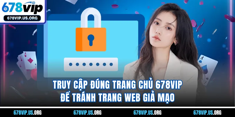 Truy cập đúng trang chủ 678VIP để tránh trang web giả mạo
