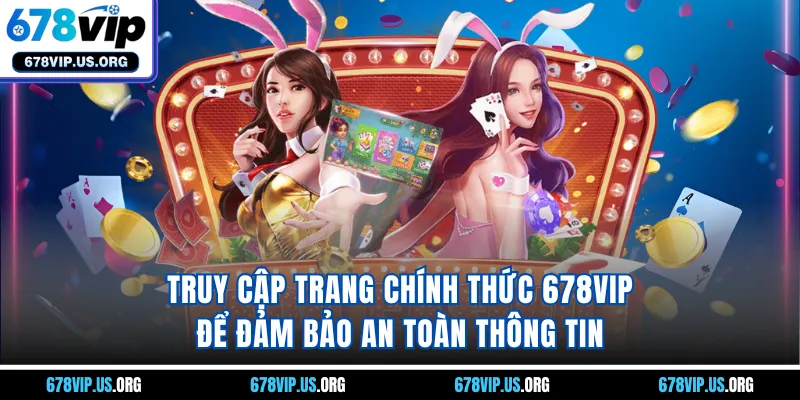 Truy cập trang chính thức 678VIP để đảm bảo an toàn thông tin