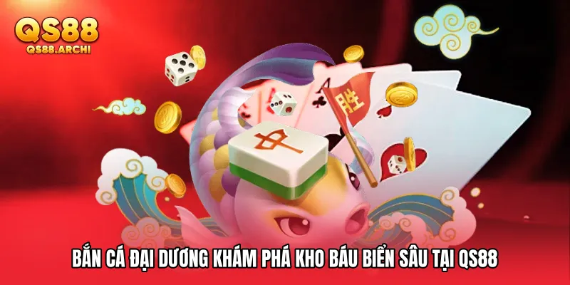 Bắn Cá Đại Dương Khám Phá Kho Báu Biển Sâu Tại QS88